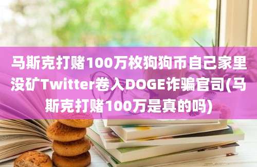 马斯克打赌100万枚狗狗币自己家里没矿Twitter卷入DOGE诈骗官司(马斯克打赌100万是真的吗)