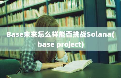 Base未来怎么样能否挑战Solana(base project)