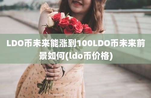 LDO币未来能涨到100LDO币未来前景如何(ldo币价格)