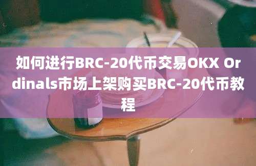 如何进行BRC-20代币交易OKX Ordinals市场上架购买BRC-20代币教程