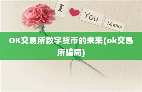 OK交易所数字货币的未来(ok交易所骗局)