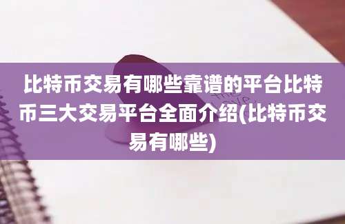 比特币交易有哪些靠谱的平台比特币三大交易平台全面介绍(比特币交易有哪些)