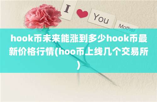 hook币未来能涨到多少hook币最新价格行情(hoo币上线几个交易所)