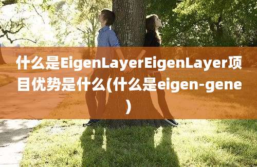 什么是EigenLayerEigenLayer项目优势是什么(什么是eigen-gene)