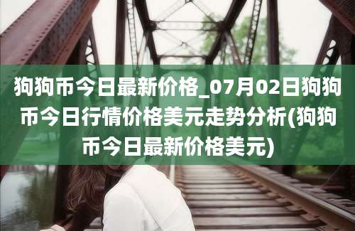 狗狗币今日最新价格_07月02日狗狗币今日行情价格美元走势分析(狗狗币今日最新价格美元)