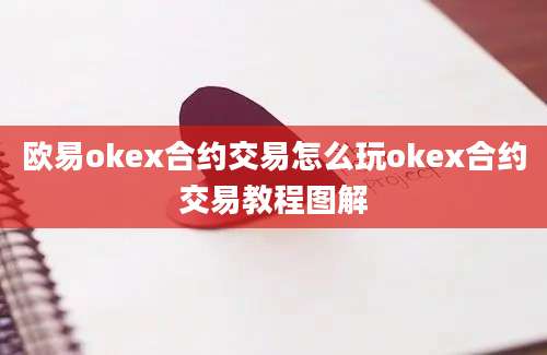 欧易okex合约交易怎么玩okex合约交易教程图解