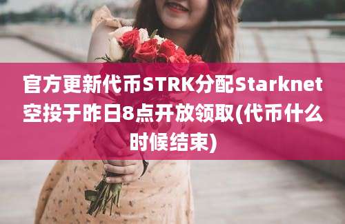 官方更新代币STRK分配Starknet空投于昨日8点开放领取(代币什么时候结束)