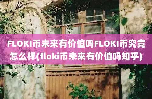 FLOKI币未来有价值吗FLOKI币究竟怎么样(floki币未来有价值吗知乎)