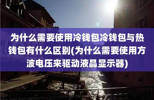 为什么需要使用冷钱包冷钱包与热钱包有什么区别(为什么需要使用方波电压来驱动液晶显示器)