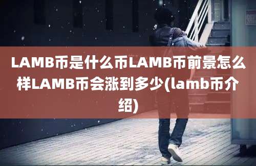 LAMB币是什么币LAMB币前景怎么样LAMB币会涨到多少(lamb币介绍)