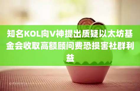 知名KOL向V神提出质疑以太坊基金会收取高额顾问费恐损害社群利益