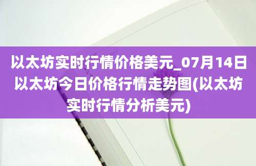 以太坊实时行情价格美元_07月14日以太坊今日价格行情走势图(以太坊实时行情分析美元)