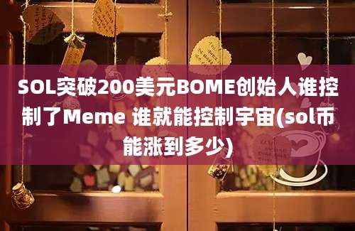 SOL突破200美元BOME创始人谁控制了Meme 谁就能控制宇宙(sol币能涨到多少)