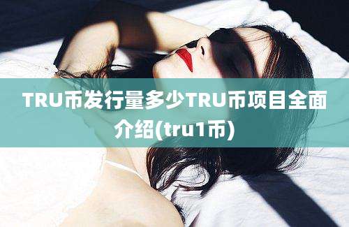 TRU币发行量多少TRU币项目全面介绍(tru1币)