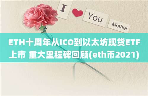 ETH十周年从ICO到以太坊现货ETF上市 重大里程碑回顾(eth币2021)