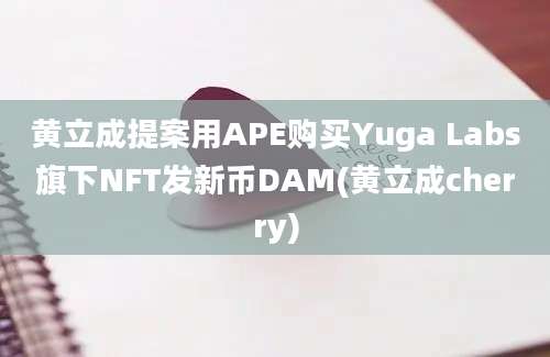 黄立成提案用APE购买Yuga Labs旗下NFT发新币DAM(黄立成cherry)