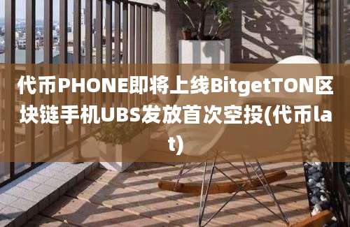 代币PHONE即将上线BitgetTON区块链手机UBS发放首次空投(代币lat)