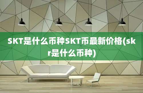 SKT是什么币种SKT币最新价格(skr是什么币种)