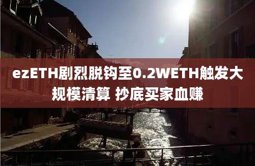 ezETH剧烈脱钩至0.2WETH触发大规模清算 抄底买家血赚