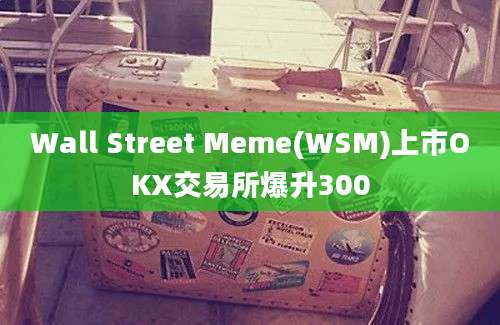 Wall Street Meme(WSM)上市OKX交易所爆升300