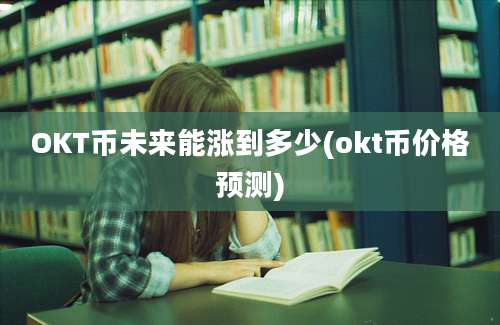 OKT币未来能涨到多少(okt币价格预测)