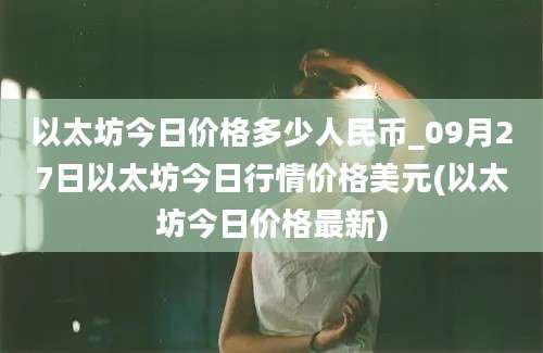 以太坊今日价格多少人民币_09月27日以太坊今日行情价格美元(以太坊今日价格最新)