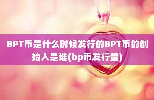 BPT币是什么时候发行的BPT币的创始人是谁(bp币发行量)