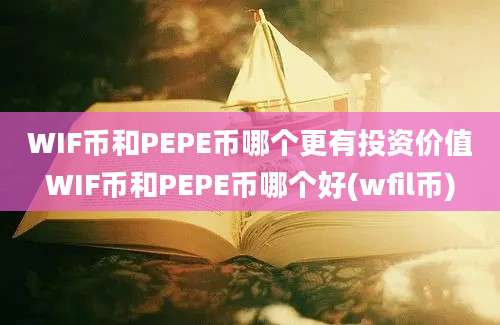 WIF币和PEPE币哪个更有投资价值WIF币和PEPE币哪个好(wfil币)