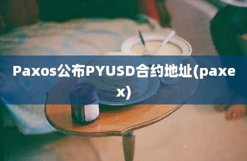 Paxos公布PYUSD合约地址(paxex)