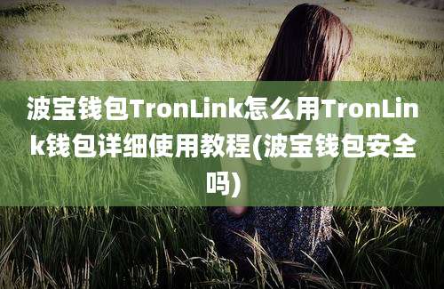 波宝钱包TronLink怎么用TronLink钱包详细使用教程(波宝钱包安全吗)