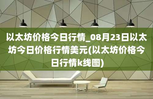 以太坊价格今日行情_08月23日以太坊今日价格行情美元(以太坊价格今日行情k线图)