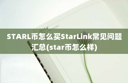 STARL币怎么买StarLink常见问题汇总(star币怎么样)