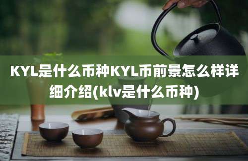 KYL是什么币种KYL币前景怎么样详细介绍(klv是什么币种)