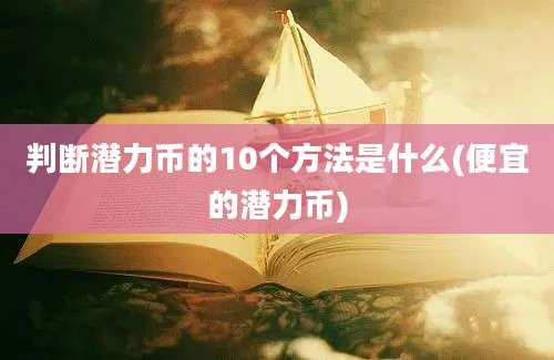 判断潜力币的10个方法是什么(便宜的潜力币)