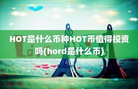 HOT是什么币种HOT币值得投资吗(hord是什么币)