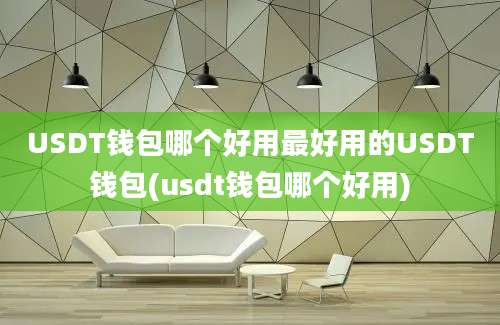 USDT钱包哪个好用最好用的USDT钱包(usdt钱包哪个好用)