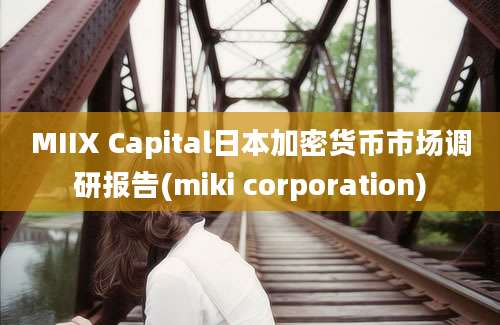 MIIX Capital日本加密货币市场调研报告(miki corporation)