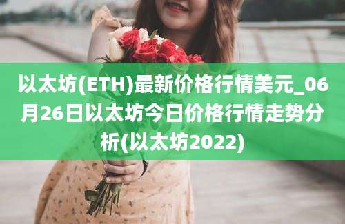 以太坊(ETH)最新价格行情美元_06月26日以太坊今日价格行情走势分析(以太坊2022)