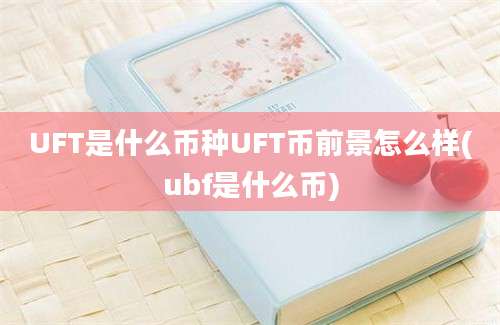 UFT是什么币种UFT币前景怎么样(ubf是什么币)