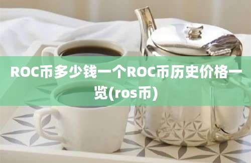 ROC币多少钱一个ROC币历史价格一览(ros币)