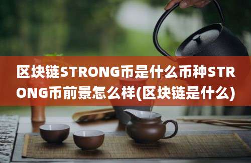 区块链STRONG币是什么币种STRONG币前景怎么样(区块链是什么)