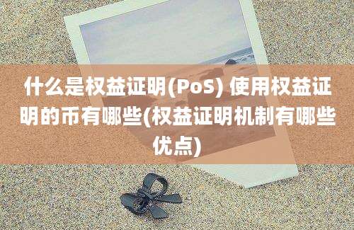 什么是权益证明(PoS) 使用权益证明的币有哪些(权益证明机制有哪些优点)