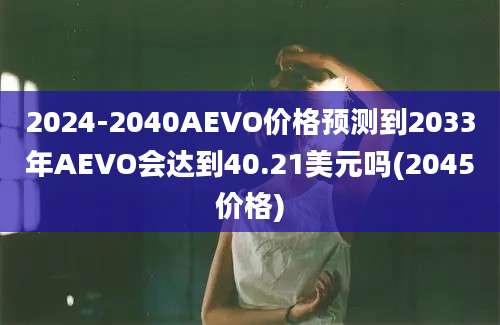 2024-2040AEVO价格预测到2033年AEVO会达到40.21美元吗(2045价格)