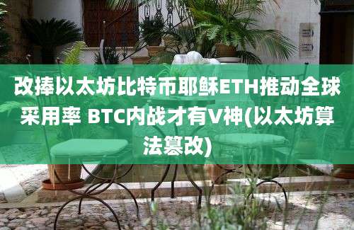 改捧以太坊比特币耶稣ETH推动全球采用率 BTC内战才有V神(以太坊算法篡改)