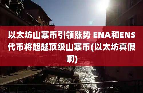 以太坊山寨币引领涨势 ENA和ENS代币将超越顶级山寨币(以太坊真假啊)