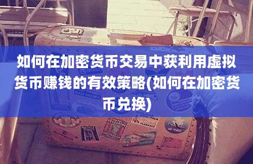 如何在加密货币交易中获利用虚拟货币赚钱的有效策略(如何在加密货币兑换)