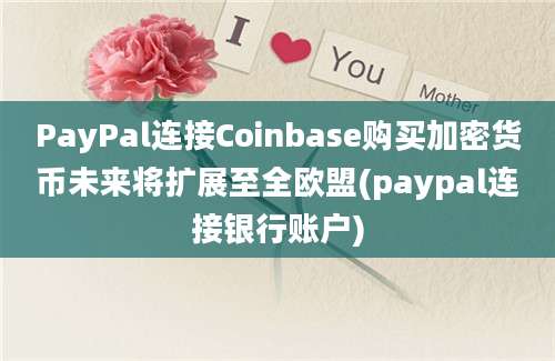 PayPal连接Coinbase购买加密货币未来将扩展至全欧盟(paypal连接银行账户)