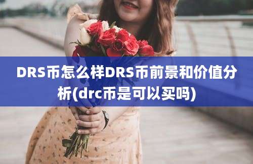 DRS币怎么样DRS币前景和价值分析(drc币是可以买吗)