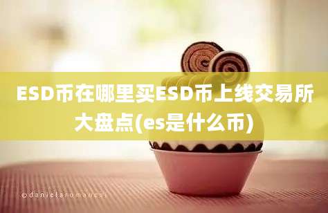 ESD币在哪里买ESD币上线交易所大盘点(es是什么币)