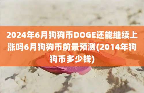 2024年6月狗狗币DOGE还能继续上涨吗6月狗狗币前景预测(2014年狗狗币多少钱)